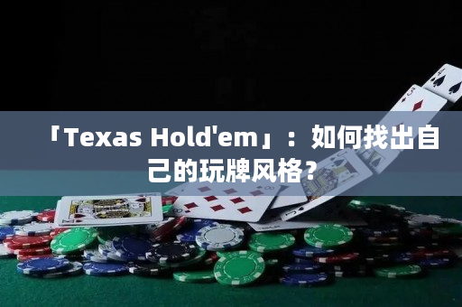 「Texas Hold'em」：如何找出自己的玩牌风格？