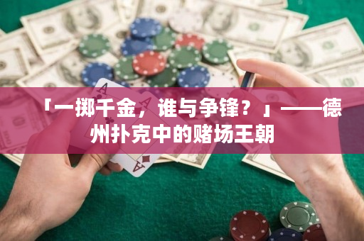 「一掷千金，谁与争锋？」——德州扑克中的赌场王朝