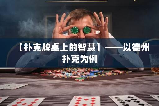 【扑克牌桌上的智慧】——以德州扑克为例