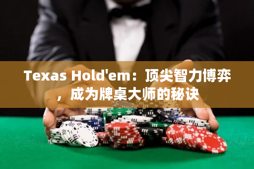 Texas Hold'em：顶尖智力博弈，成为牌桌大师的秘诀