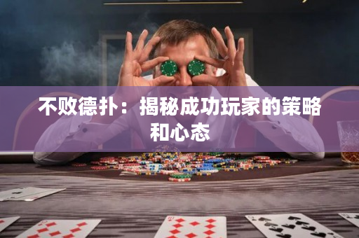 不败德扑：揭秘成功玩家的策略和心态