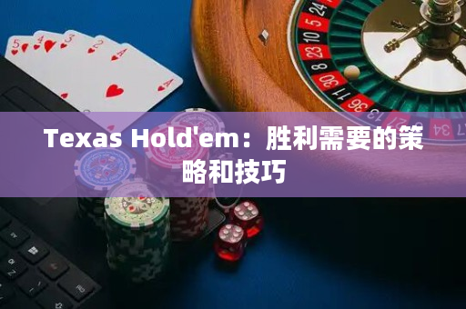 Texas Hold'em：胜利需要的策略和技巧