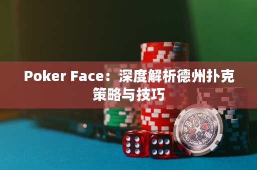 Poker Face：深度解析德州扑克策略与技巧