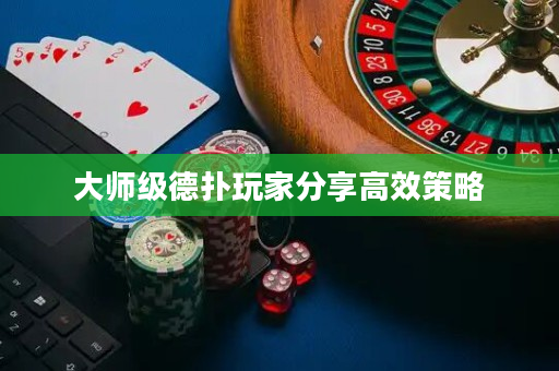 大师级德扑玩家分享高效策略