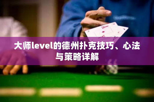 大师level的德州扑克技巧、心法与策略详解