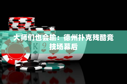 大师们也会输：德州扑克残酷竞技场幕后