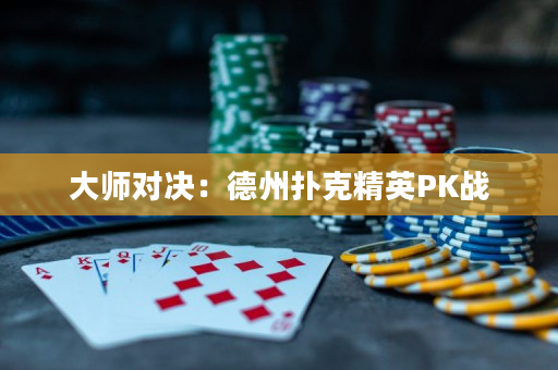 大师对决：德州扑克精英PK战