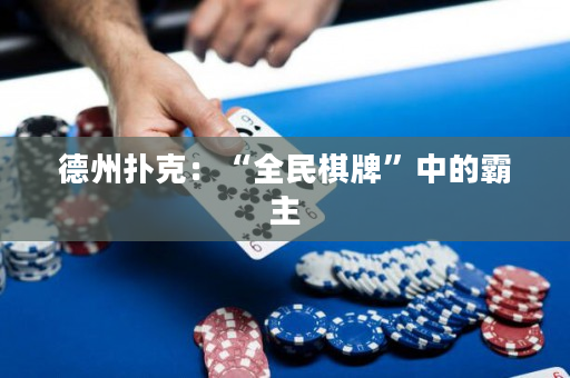 德州扑克：“全民棋牌”中的霸主