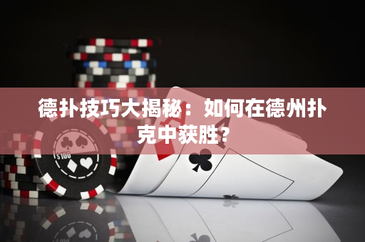 德扑技巧大揭秘：如何在德州扑克中获胜？