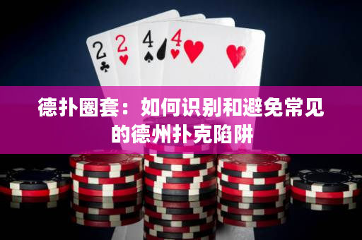 德扑圈套：如何识别和避免常见的德州扑克陷阱