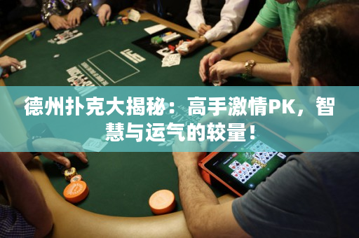 德州扑克大揭秘：高手激情PK，智慧与运气的较量！