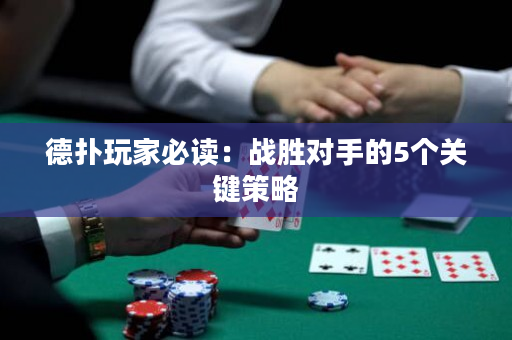 德扑玩家必读：战胜对手的5个关键策略