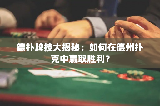 德扑牌技大揭秘：如何在德州扑克中赢取胜利？