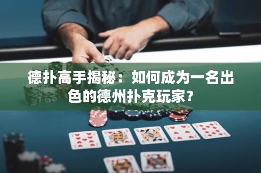 德扑高手揭秘：如何成为一名出色的德州扑克玩家？