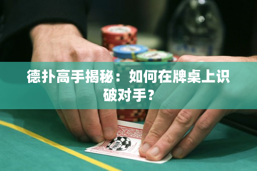 德扑高手揭秘：如何在牌桌上识破对手？