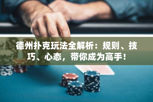 德州扑克玩法全解析：规则、技巧、心态，带你成为高手！