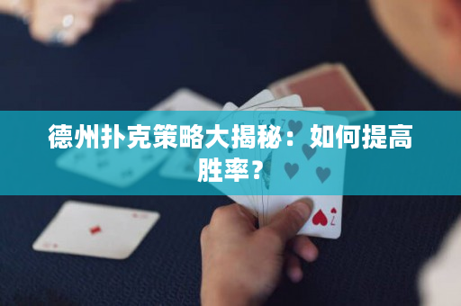 德州扑克策略大揭秘：如何提高胜率？