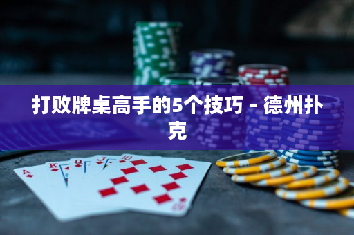 打败牌桌高手的5个技巧 - 德州扑克