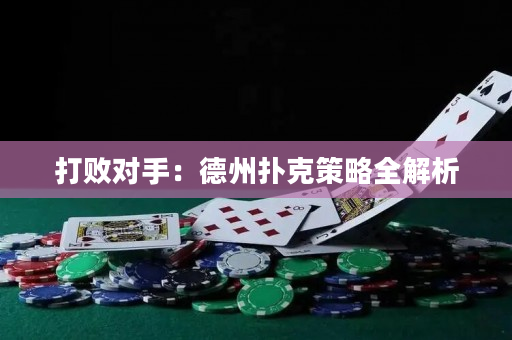 打败对手：德州扑克策略全解析