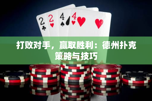 打败对手，赢取胜利：德州扑克策略与技巧