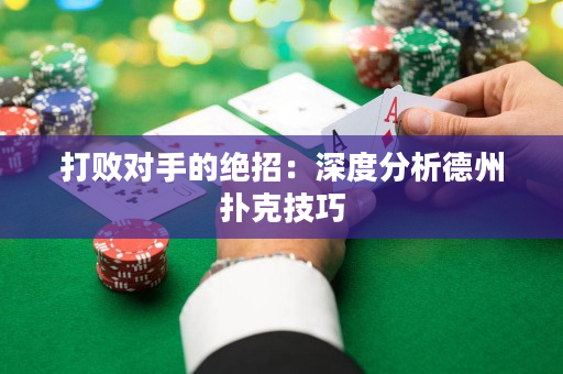 打败对手的绝招：深度分析德州扑克技巧