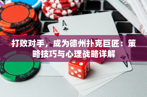 打败对手，成为德州扑克巨匠：策略技巧与心理战略详解