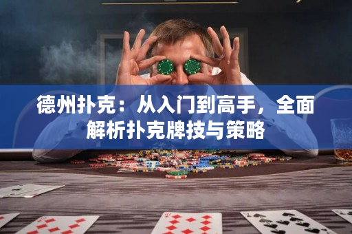 德州扑克：从入门到高手，全面解析扑克牌技与策略