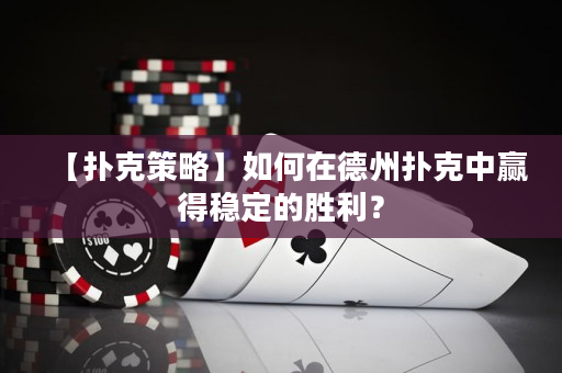 【扑克策略】如何在德州扑克中赢得稳定的胜利？