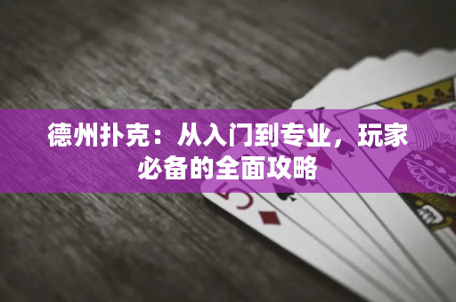 德州扑克：从入门到专业，玩家必备的全面攻略