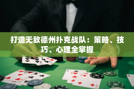 打造无敌德州扑克战队：策略、技巧、心理全掌握