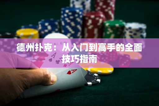 德州扑克：从入门到高手的全面技巧指南