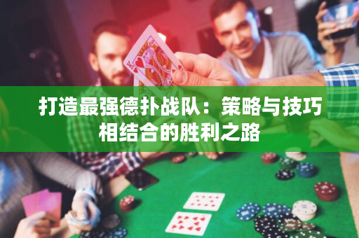 打造最强德扑战队：策略与技巧相结合的胜利之路