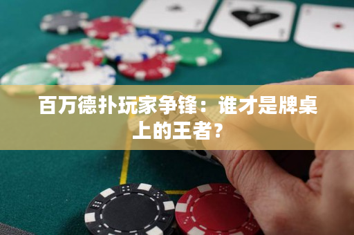 百万德扑玩家争锋：谁才是牌桌上的王者？