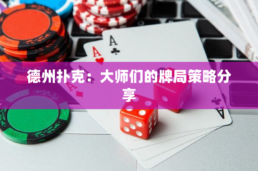 德州扑克：大师们的牌局策略分享