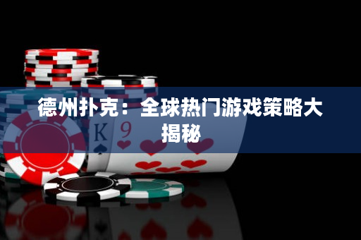 德州扑克：全球热门游戏策略大揭秘