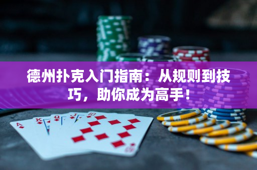 德州扑克入门指南：从规则到技巧，助你成为高手！