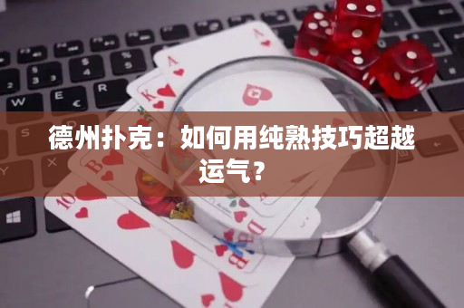 德州扑克：如何用纯熟技巧超越运气？