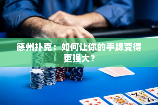 德州扑克：如何让你的手牌变得更强大？