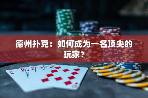 德州扑克：如何成为一名顶尖的玩家？