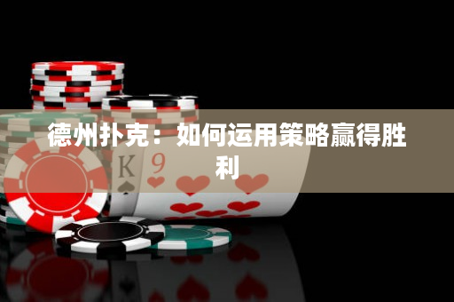 德州扑克：如何运用策略赢得胜利