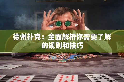 德州扑克：全面解析你需要了解的规则和技巧