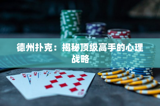 德州扑克：揭秘顶级高手的心理战略