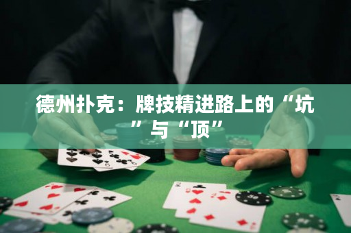 德州扑克：牌技精进路上的“坑”与“顶”