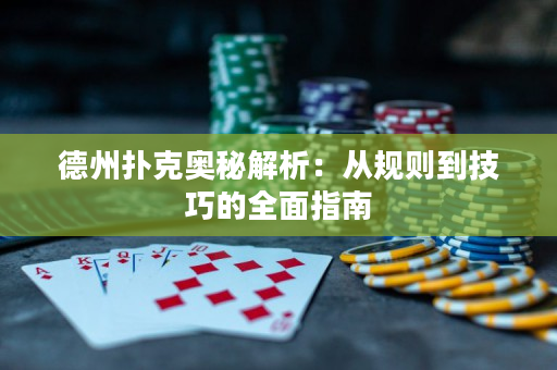 德州扑克奥秘解析：从规则到技巧的全面指南