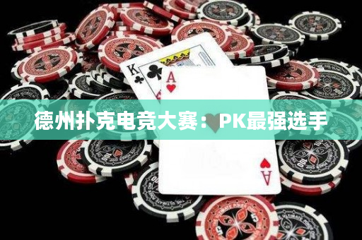 德州扑克电竞大赛：PK最强选手