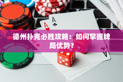 德州扑克必胜攻略：如何掌握牌局优势？