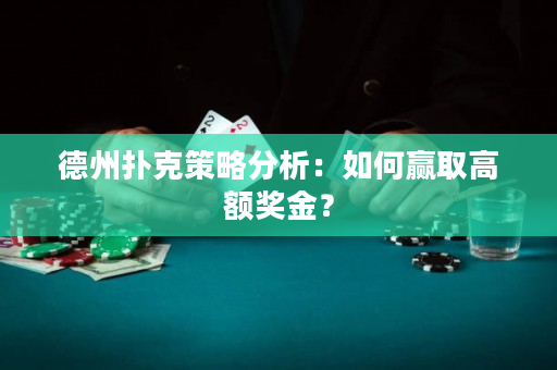 德州扑克策略分析：如何赢取高额奖金？