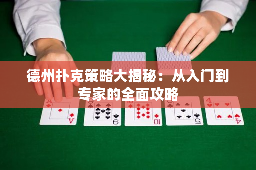 德州扑克策略大揭秘：从入门到专家的全面攻略