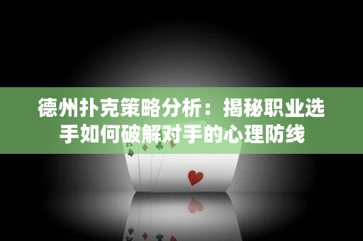 德州扑克策略分析：揭秘职业选手如何破解对手的心理防线