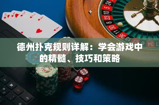 德州扑克规则详解：学会游戏中的精髓、技巧和策略